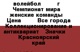 15.1) волейбол : 1978 г - Чемпионат мира - женские команды › Цена ­ 99 - Все города Коллекционирование и антиквариат » Значки   . Красноярский край